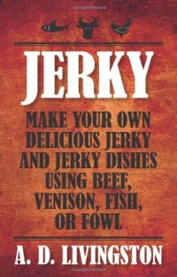 Jerky: Make Your Own Delicious Jerky and Jerky Dishes Using Beef, Venison, Fish, or Fowl (A. D. Livingston Cookbook)