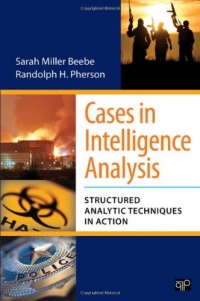 Cases in Intelligence Analysis: Structured Analytic Techniques in Action Cases in Intelligence Analysis: Structured Analytic Techniques in Action