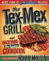 The Tex-Mex Grill and Backyard Barbacoa Cookbook The Tex-Mex Grill and Backyard Barbacoa Cookbook