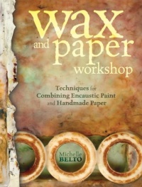 Wax and Paper Workshop: Techniques for Combining Encaustic Paint and Handmade Paper Wax and Paper Workshop: Techniques for Combining Encaustic Paint and Handmade Paper