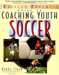The Baffled Parent's Guide to Coaching Youth Soccer The Baffled Parent's Guide to Coaching Youth Soccer
