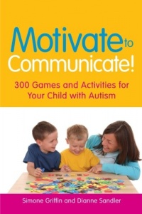 Motivate to Communicate!: 300 Games and Activities for Your Child with Autism Motivate to Communicate!: 300 Games and Activities for Your Child with Autism