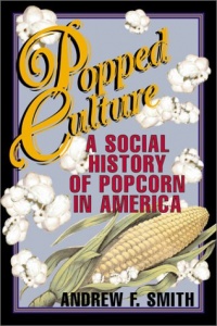 Popped Culture: A Social History of Popcorn in America Popped Culture: A Social History of Popcorn in America