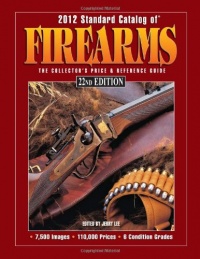 2012 Standard Catalog of Firearms: The Collector's Price & Reference Guide 2012 Standard Catalog of Firearms: The Collector's Price & Reference Guide