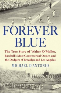 Forever Blue: The True Story of Walter O'Malley, Baseball's Most Controversial Owner,and the Dodgers of Brooklyn and Los Angeles Forever Blue: The True Story of Walter O'Malley, Baseball's Most Controversial Owner,and the Dodgers of Brooklyn and Los Angeles