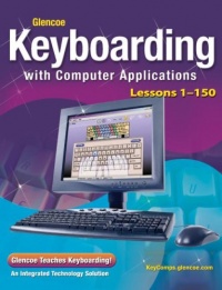 Glencoe Keyboarding with Computer Applications, Student Edition, Lessons 1-150 Glencoe Keyboarding with Computer Applications, Student Edition, Lessons 1-150