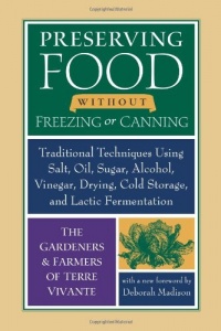 Preserving Food without Freezing or Canning: Traditional Techniques Using Salt, Oil, Sugar, Alcohol, Vinegar, Drying, Cold Storage, and Lactic Fermentation Preserving Food without Freezing or Canning: Traditional Techniques Using Salt, Oil, Sugar, Alcohol, Vinegar, Drying, Cold Storage, and Lactic Fermentation