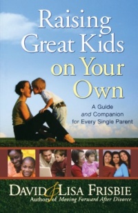 Raising Great Kids on Your Own: A Guide and Companion for Every Single Parent Raising Great Kids on Your Own: A Guide and Companion for Every Single Parent