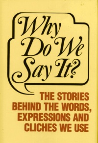 Why Do We Say It?: The Stories Behind the Words, Expressions and Cliches We Use Why Do We Say It?: The Stories Behind the Words, Expressions and Cliches We Use