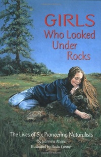 Girls Who Looked Under Rocks: The Lives of Six Pioneering Naturalists Girls Who Looked Under Rocks: The Lives of Six Pioneering Naturalists