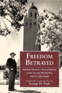 Freedom Betrayed: Herbert Hoover's Secret History of the Second World War and Its Aftermath Freedom Betrayed: Herbert Hoover's Secret History of the Second World War and Its Aftermath