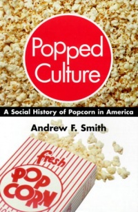 Popped Culture: A Social History of Popcorn in America Popped Culture: A Social History of Popcorn in America