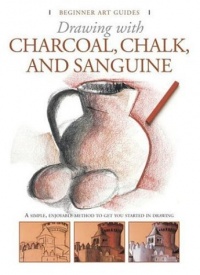 Drawing With Charcoal, Chalk, and Sanguine Crayon (Beginner's Art Guides) Drawing With Charcoal, Chalk, and Sanguine Crayon (Beginner's Art Guides)