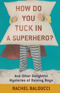 How Do You Tuck In a Superhero?: And Other Delightful Mysteries of Raising Boys (Spire Books) How Do You Tuck In a Superhero?: And Other Delightful Mysteries of Raising Boys (Spire Books)