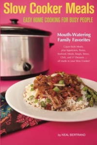 Slow Cooker Meals: Easy Home Cooking for Busy People, or How to Cook Simple Cajun and Southern Crock Pot Recipes including Pastas, Meats, Soups, Stews, Chili and Desserts