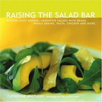 Raising the Salad Bar: Beyond Leafy Greens--Inventive Salads with Beans, Whole Grains, Pasta, Chicken, and More Raising the Salad Bar: Beyond Leafy Greens--Inventive Salads with Beans, Whole Grains, Pasta, Chicken, and More