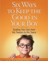 Six Ways to Keep the Good in Your Boy: Guiding Your Son from His Tweens to His Teens