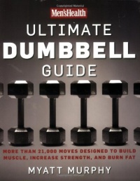 Men's Health Ultimate Dumbbell Guide: More Than 21,000 Moves Designed to Build Muscle, Increase Strength, and Burn Fat Men's Health Ultimate Dumbbell Guide: More Than 21,000 Moves Designed to Build Muscle, Increase Strength, and Burn Fat