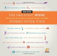 The Greatest Music Stories Never Told: 100 Tales from Music History to Astonish, Bewilder, and Stupefy The Greatest Music Stories Never Told: 100 Tales from Music History to Astonish, Bewilder, and Stupefy