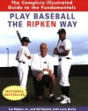 Play Baseball the Ripken Way: The Complete Illustrated Guide to the Fundamentals