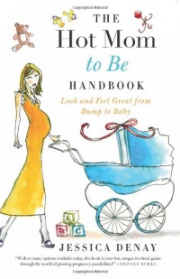 The Hot Mom to Be Handbook: Look and Feel Great from Bump to Baby The Hot Mom to Be Handbook: Look and Feel Great from Bump to Baby