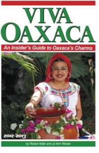 Viva Oaxaca: An Insider's Guide to Oaxaca's Charms: 2012-2013 Viva Oaxaca: An Insider's Guide to Oaxaca's Charms: 2012-2013