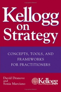 Kellogg on Strategy : Concepts, Tools, and Frameworks for Practitioners Kellogg on Strategy : Concepts, Tools, and Frameworks for Practitioners