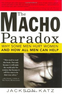 The Macho Paradox: Why Some Men Hurt Women and and How All Men Can Help