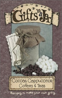 Gifts in a Jar: Cocoas, Cappuccinos, Coffees & Teas Gifts in a Jar: Cocoas, Cappuccinos, Coffees & Teas