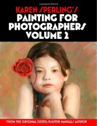 Karen Sperling's Painting for Photographers Volume 2: Steps and Art Lessons for Painting Children's Portraits from Photos in Corel Painter 12 Karen Sperling's Painting for Photographers Volume 2: Steps and Art Lessons for Painting Children's Portraits from Photos in Corel Painter 12