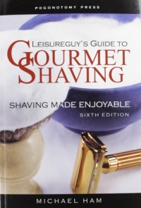 Leisureguy's Guide to Gourmet Shaving - Sixth Edition: Shaving Made Enjoyable