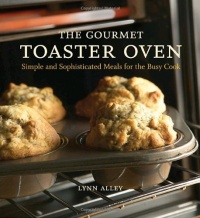 The Gourmet Toaster Oven: Simple and Sophisticated Meals for the Busy Cook The Gourmet Toaster Oven: Simple and Sophisticated Meals for the Busy Cook