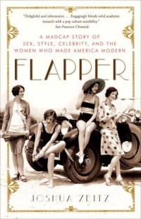 Flapper: A Madcap Story of Sex, Style, Celebrity, and the Women Who Made America Modern Flapper: A Madcap Story of Sex, Style, Celebrity, and the Women Who Made America Modern