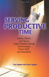 Serving Productive Time: Stories, Poems, and Tips to Inspire Positive Change from Inmates, Prison Staff, and Volunteers Serving Productive Time: Stories, Poems, and Tips to Inspire Positive Change from Inmates, Prison Staff, and Volunteers
