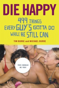 Die Happy: 499 Things Every Guy's Gotta Do While He Still Can