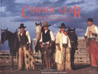 Cowboy Gear: A Photographic Portrayal of the Early Cowboys and Their Equipment Cowboy Gear: A Photographic Portrayal of the Early Cowboys and Their Equipment