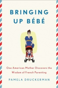 Bringing Up Bébé: One American Mother Discovers the Wisdom of French Parenting Bringing Up Bébé: One American Mother Discovers the Wisdom of French Parenting