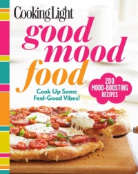 Cooking Light Good Mood Food: Feel-Good Meals for Every Moment Cooking Light Good Mood Food: Feel-Good Meals for Every Moment