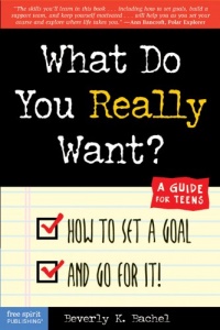 What Do You Really Want? How to Set a Goal and Go for It! A Guide for Teens What Do You Really Want? How to Set a Goal and Go for It! A Guide for Teens