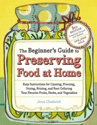 The Beginner's Guide to Preserving Food at Home: Easy Instructions for Canning, Freezing, Drying, Brining, and Root Cellaring Your Favorite Fruits, Herbs and Vegetables