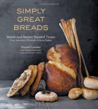 Simply Great Breads: Sweet and Savory Yeasted Treats from America's Premier Artisan Baker Simply Great Breads: Sweet and Savory Yeasted Treats from America's Premier Artisan Baker