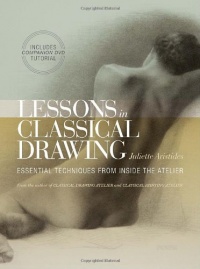 Lessons in Classical Drawing: Essential Techniques from Inside the Atelier Lessons in Classical Drawing: Essential Techniques from Inside the Atelier