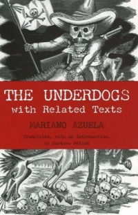 The Underdogs: Pictures and Scenes from the Present Revolution: a Translation of Mariano Azuela's Los De Abajo, With Related Texts