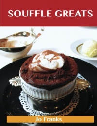 Souffle Greats: Delicious Souffle Recipes, The Top 87 Souffle Recipes