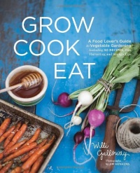 Grow Cook Eat: A Food Lover's Guide to Vegetable Gardening, Including 50 Recipes, Plus Harvesting and Storage Tips Grow Cook Eat: A Food Lover's Guide to Vegetable Gardening, Including 50 Recipes, Plus Harvesting and Storage Tips