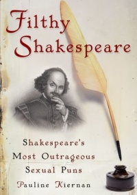 Filthy Shakespeare: Shakespeare's Most Outrageous Sexual Puns Filthy Shakespeare: Shakespeare's Most Outrageous Sexual Puns