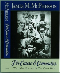 For Cause and Comrades: Why Men Fought in the Civil War For Cause and Comrades: Why Men Fought in the Civil War