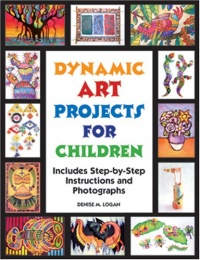 Dynamic Art Projects for Children: Includes Step-by-step Instructions And Photographs Dynamic Art Projects for Children: Includes Step-by-step Instructions And Photographs