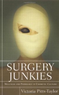 Surgery Junkies: Wellness and Pathology in Cosmetic Culture Surgery Junkies: Wellness and Pathology in Cosmetic Culture