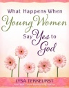 What Happens When Young Women Say Yes to God: Embracing God's Amazing Adventure for You